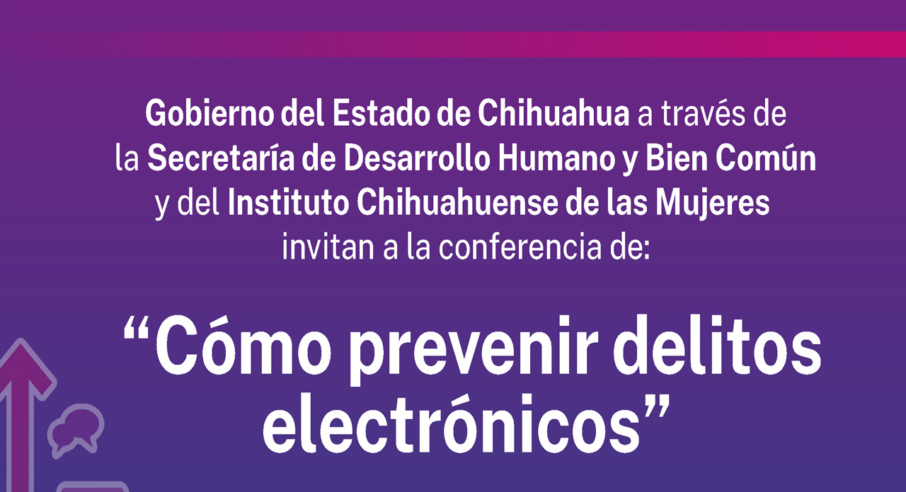 Invita Gobierno del Estado de Chihuahua a participar en conferencia para prevenir delitos electrónicos